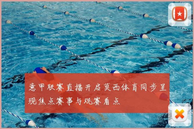 意甲联赛直播开启莫西体育同步呈现焦点赛事与观赛看点