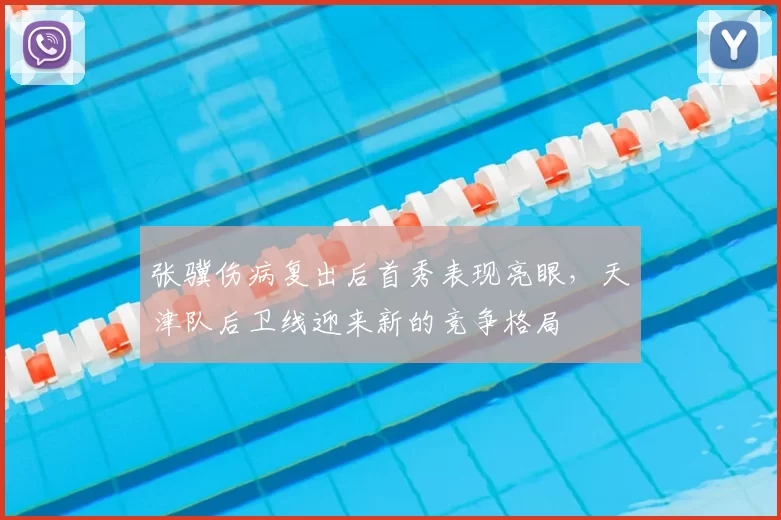 张骥伤病复出后首秀表现亮眼，天津队后卫线迎来新的竞争格局