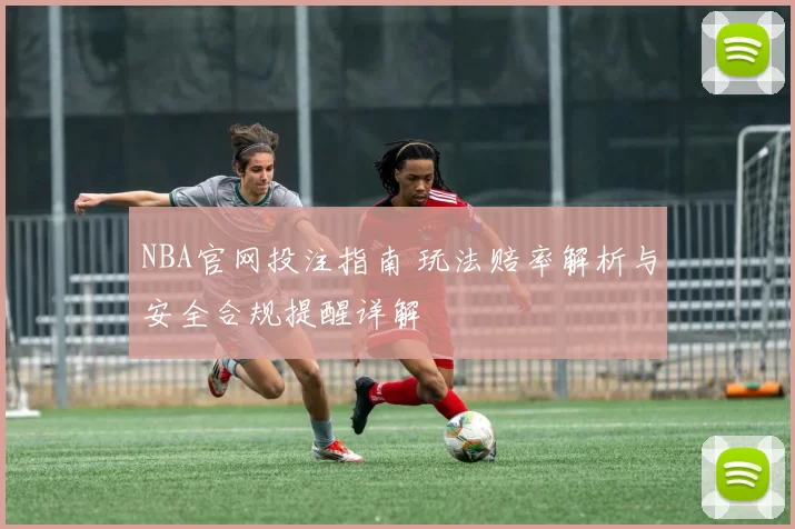 NBA官网投注指南 玩法赔率解析与安全合规提醒详解