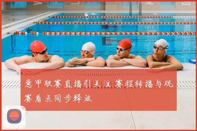 意甲联赛直播引关注 赛程转播与观赛看点同步释放