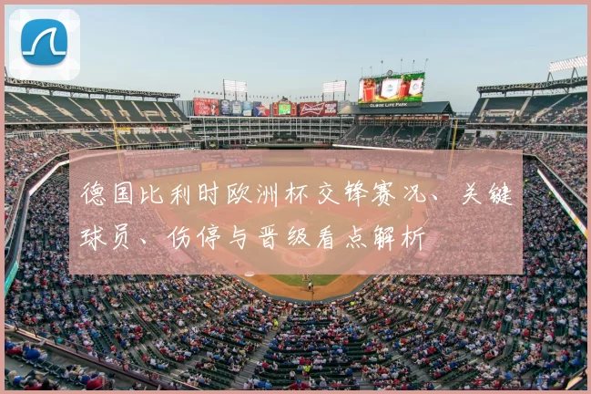德国比利时欧洲杯交锋赛况、关键球员、伤停与晋级看点解析