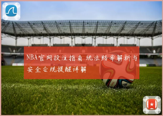 NBA官网投注指南 玩法赔率解析与安全合规提醒详解