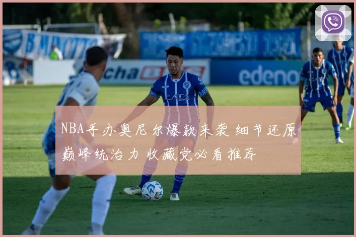 NBA手办奥尼尔爆款来袭 细节还原巅峰统治力 收藏党必看推荐