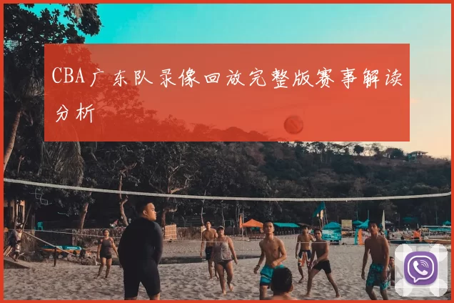 CBA广东队录像回放完整版赛事解读分析