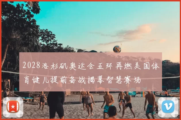 2028洛杉矶奥运会五环再燃美国体育健儿提前备战揭幕智慧赛场