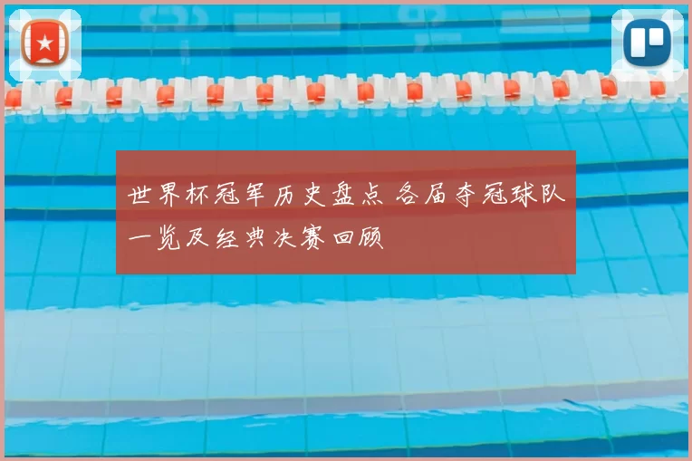 世界杯冠军历史盘点 各届夺冠球队一览及经典决赛回顾