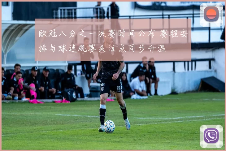 欧冠八分之一决赛时间公布 赛程安排与球迷观赛关注点同步升温