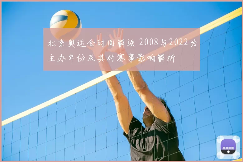 北京奥运会时间解读 2008与2022为主办年份及其对赛事影响解析