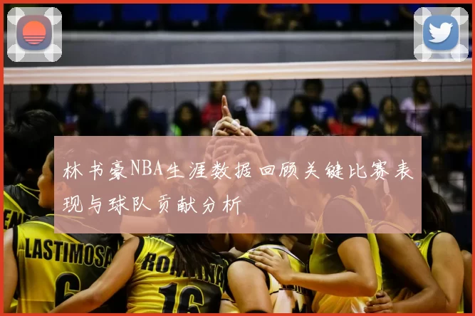 林书豪NBA生涯数据回顾关键比赛表现与球队贡献分析