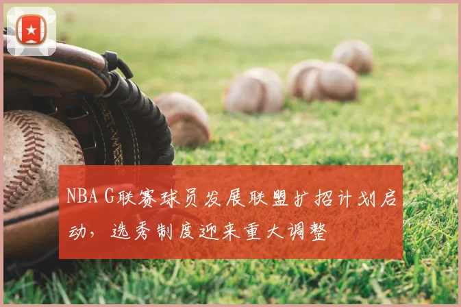 NBA G联赛球员发展联盟扩招计划启动，选秀制度迎来重大调整