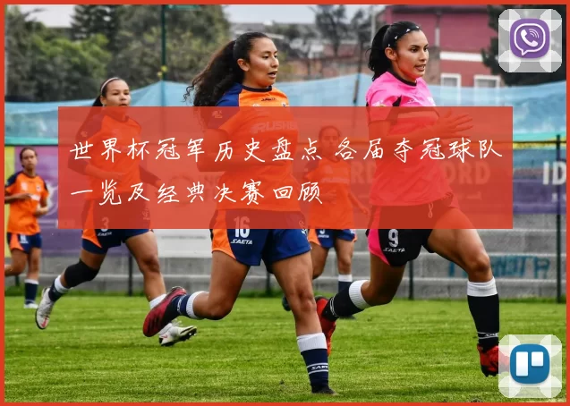 世界杯冠军历史盘点 各届夺冠球队一览及经典决赛回顾