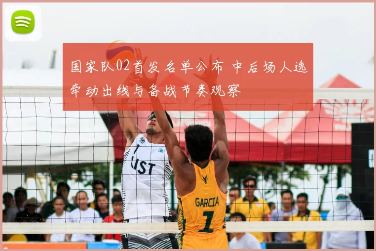 国家队02首发名单公布 中后场人选牵动出线与备战节奏观察