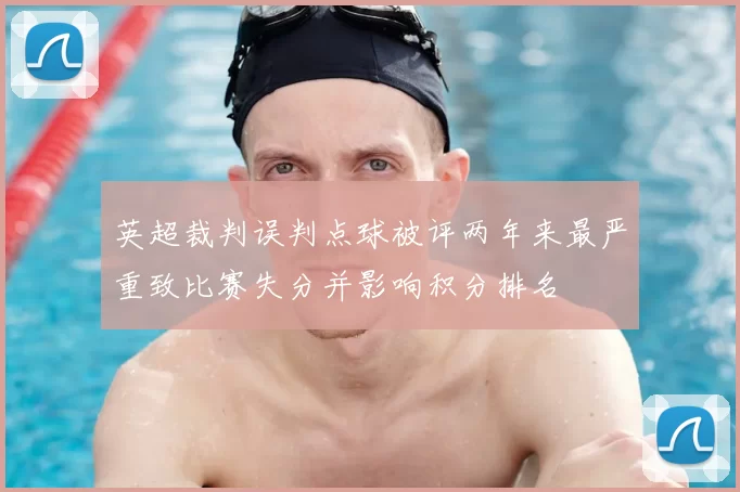 英超裁判误判点球被评两年来最严重致比赛失分并影响积分排名