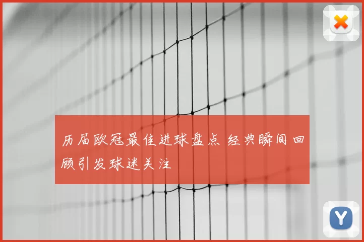 历届欧冠最佳进球盘点 经典瞬间回顾引发球迷关注