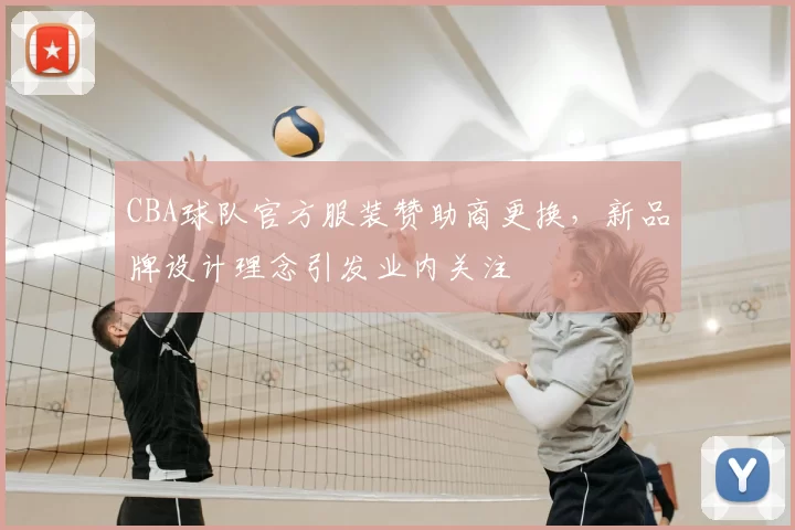 CBA球队官方服装赞助商更换，新品牌设计理念引发业内关注