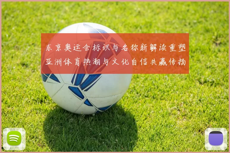 东京奥运会标识与名称新解读重塑亚洲体育热潮与文化自信共赢传扬