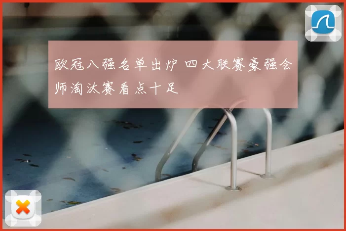 欧冠八强名单出炉 四大联赛豪强会师淘汰赛看点十足