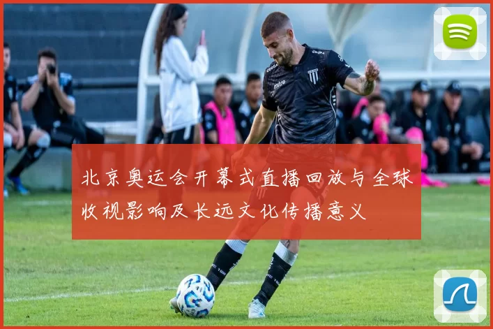 北京奥运会开幕式直播回放与全球收视影响及长远文化传播意义