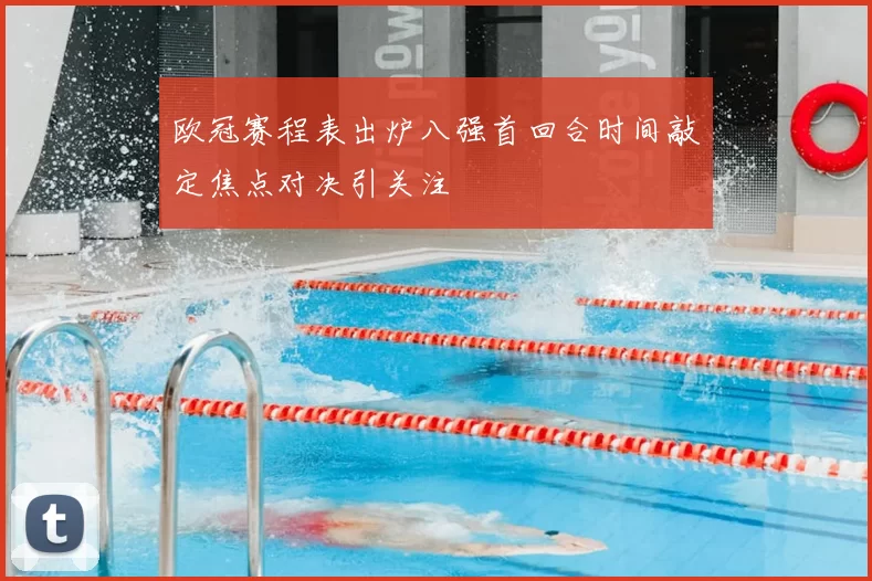 欧冠赛程表出炉八强首回合时间敲定焦点对决引关注