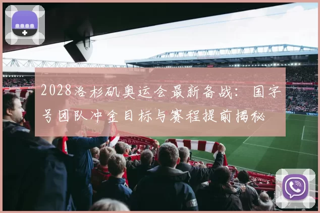 2028洛杉矶奥运会最新备战：国字号团队冲金目标与赛程提前揭秘