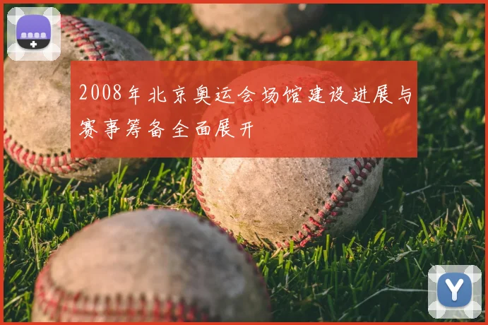 2008年北京奥运会场馆建设进展与赛事筹备全面展开
