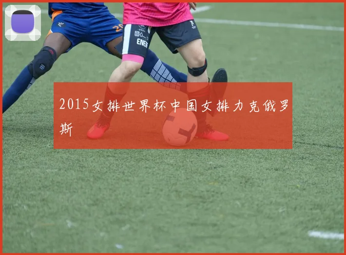 2015女排世界杯中国女排力克俄罗斯