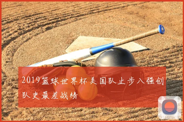 2019篮球世界杯美国队止步八强创队史最差战绩