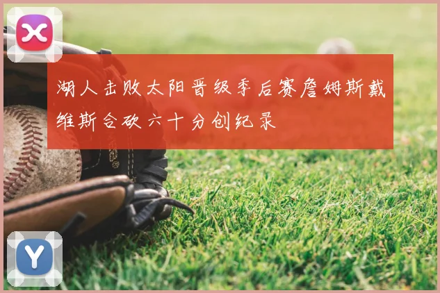 湖人击败太阳晋级季后赛詹姆斯戴维斯合砍六十分创纪录