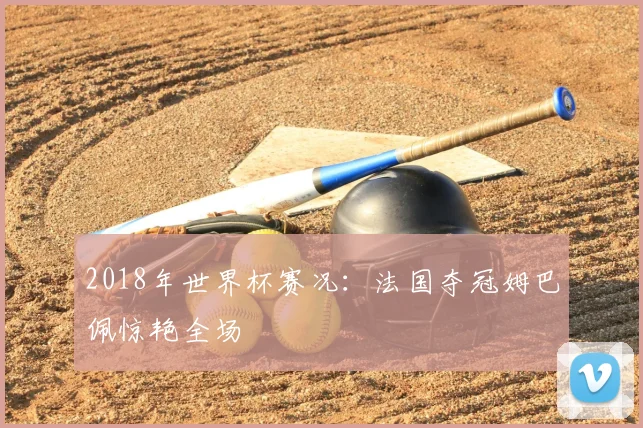 2018年世界杯赛况:法国夺冠姆巴佩惊艳全场