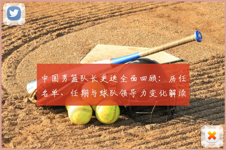 中国男篮队长更迭全面回顾：历任名单、任期与球队领导力变化解读