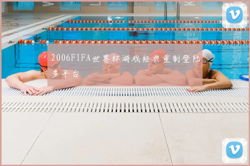 2006FIFA世界杯游戏经典重制登陆多平台