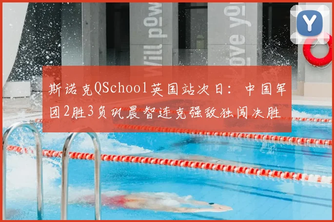 斯诺克QSchool英国站次日：中国军团2胜3负巩晨智连克强敌独闯决胜轮