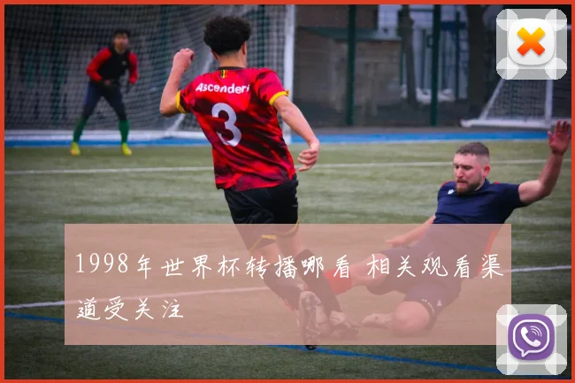1998年世界杯转播哪看 相关观看渠道受关注