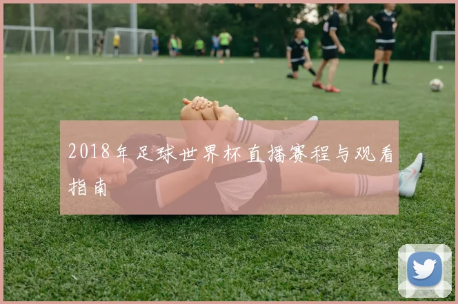 2018年足球世界杯直播赛程与观看指南